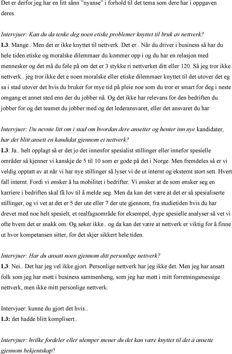 . Når du driver i business så har du hele tiden etiske og moralske dilemmaer du kommer opp i og du har en relasjon med mennesker og det må du føle på om det er 3 stykke ri nettverket ditt eller 120.