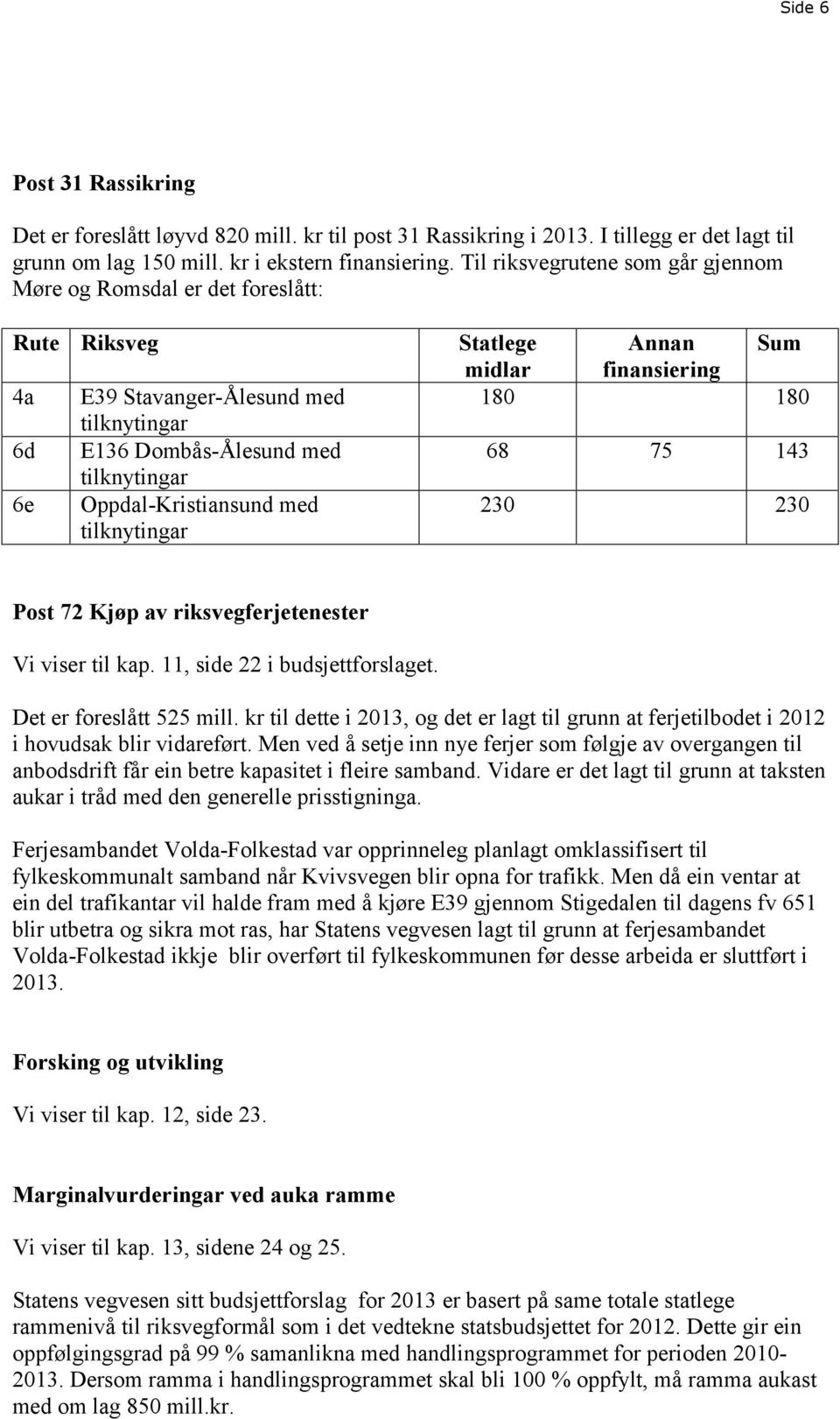 Oppdal-Kristiansund med 230 230 Post 72 Kjøp av riksvegferjetenester Vi viser til kap. 11, side 22 i budsjettforslaget. Det er foreslått 525 mill.