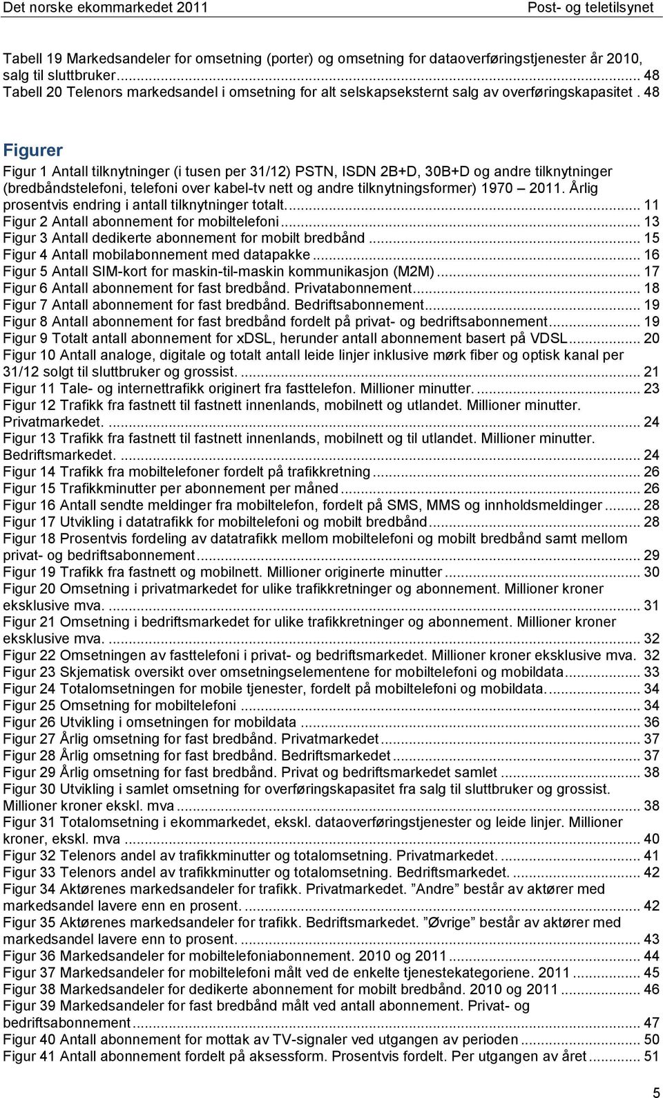 48 Figurer Figur 1 Antall tilknytninger (i tusen per 31/12) PSTN, ISDN 2B+D, 30B+D og andre tilknytninger (bredbåndstelefoni, telefoni over kabel-tv nett og andre tilknytningsformer) 1970 2011.