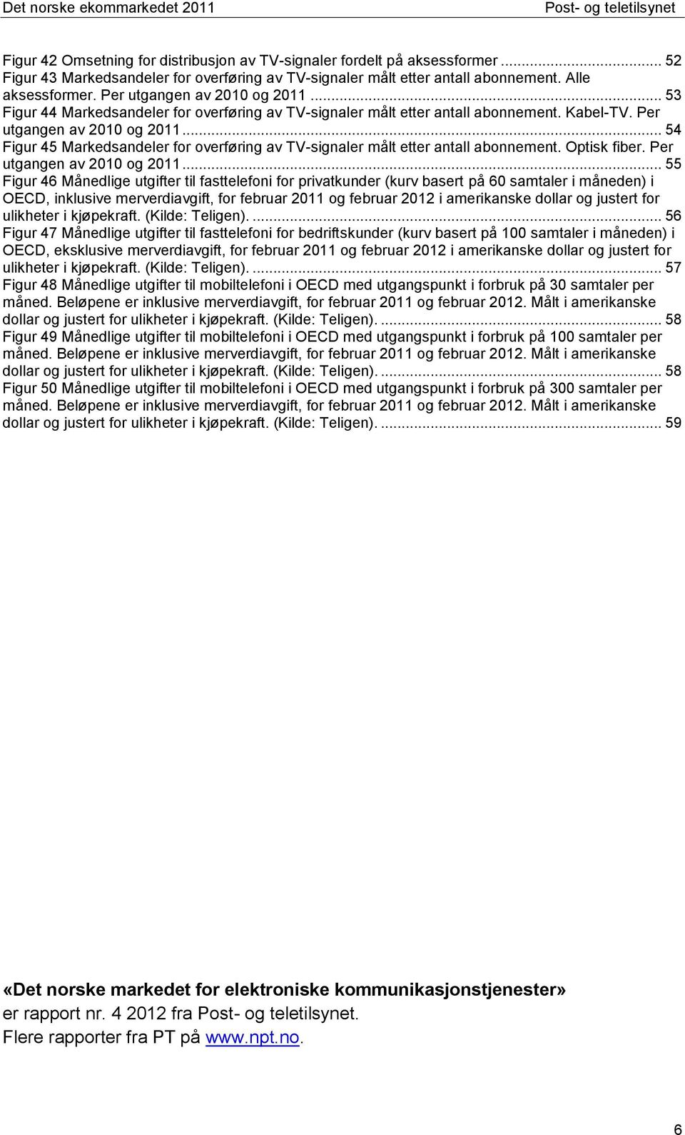 .. 54 Figur 45 Markedsandeler for overføring av TV-signaler målt etter antall abonnement. Optisk fiber. Per utgangen av 2010 og 2011.