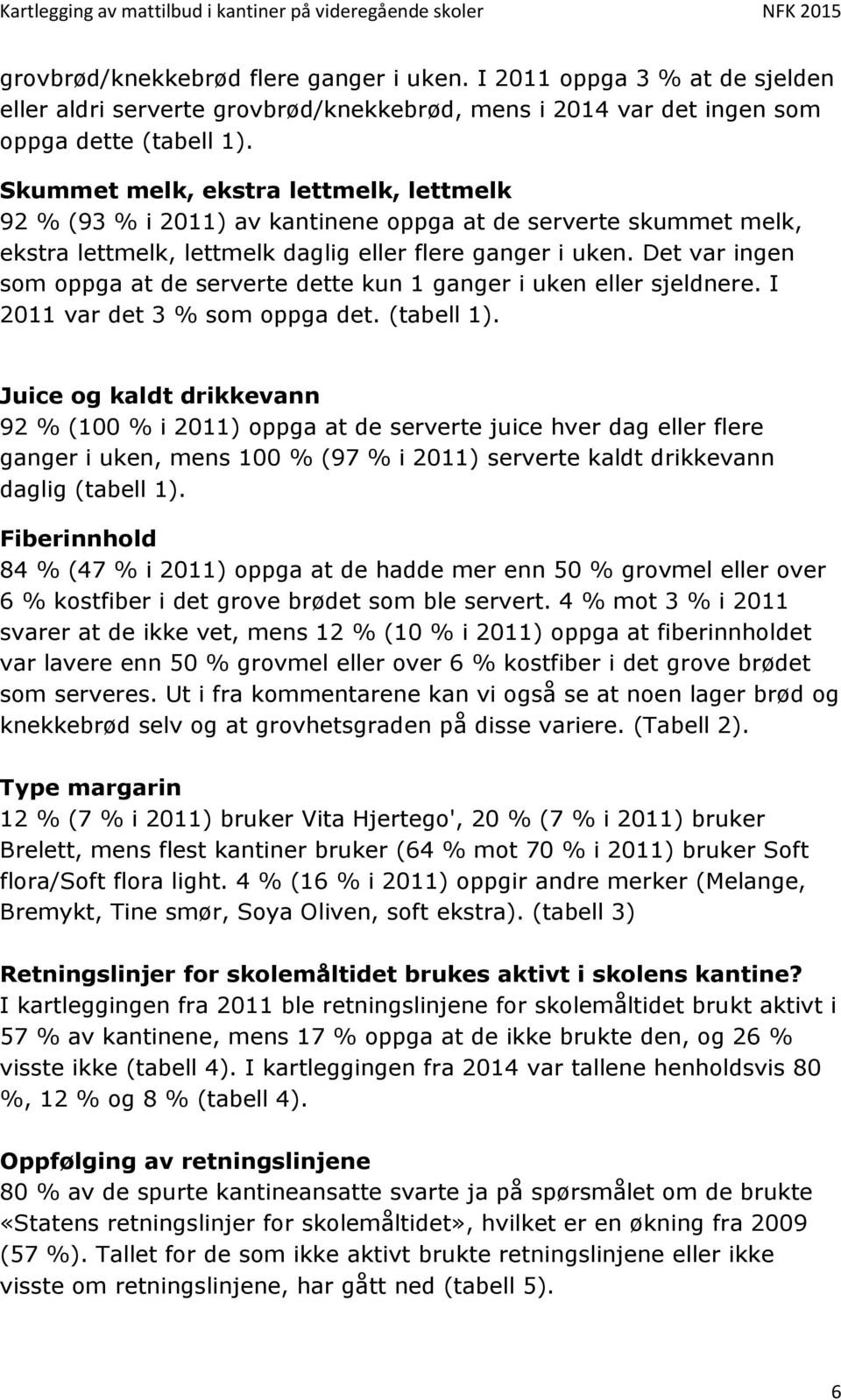 Det var ingen som oppga at de serverte dette kun 1 ganger i uken eller sjeldnere. I 2011 var det 3 % som oppga det. (tabell 1).