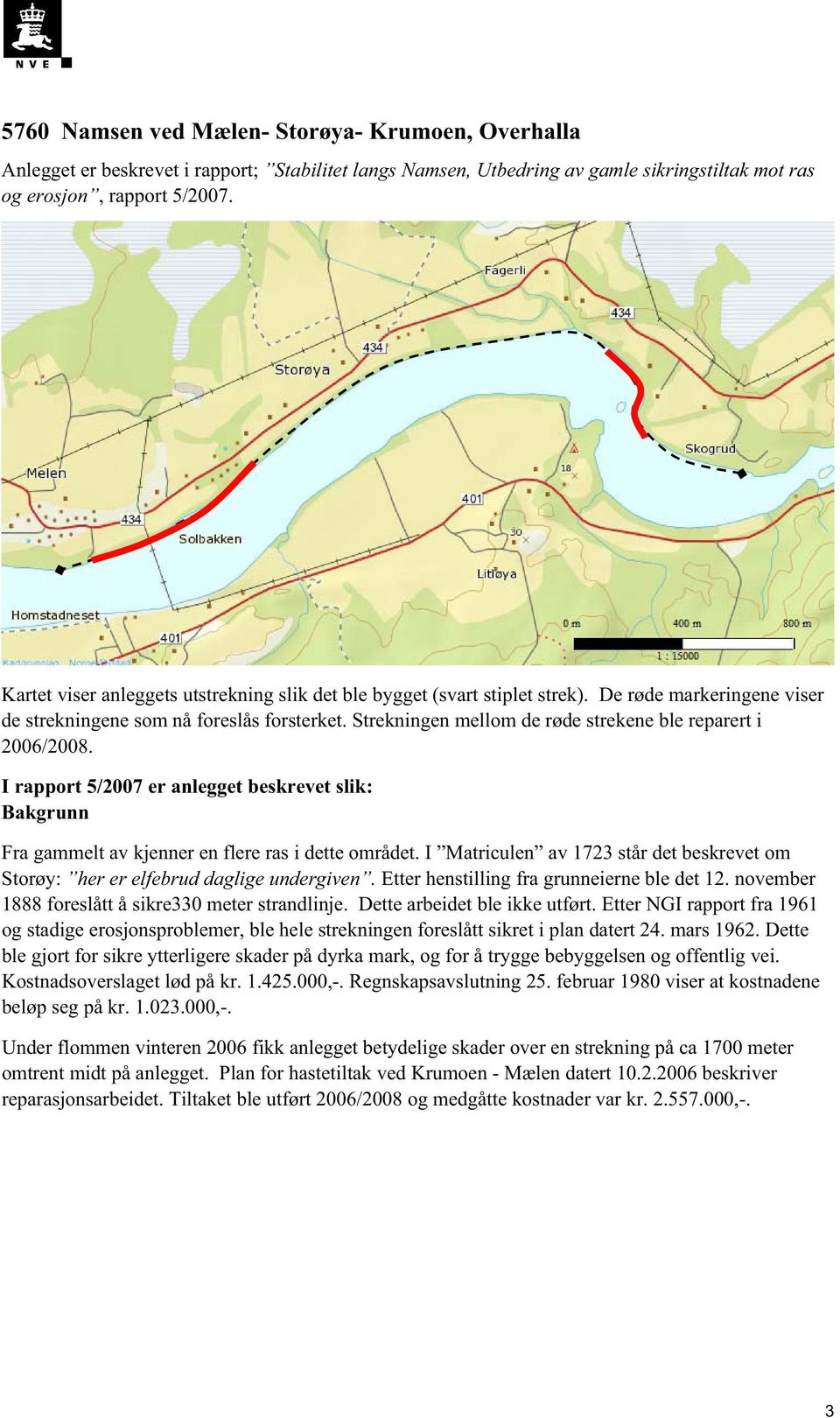 Strekningen mellom de røde strekene ble reparert i 2006/2008. I rapport 5/2007 er anlegget beskrevet slik: Bakgrunn Fra gammelt av kjenner en flere ras i dette området.