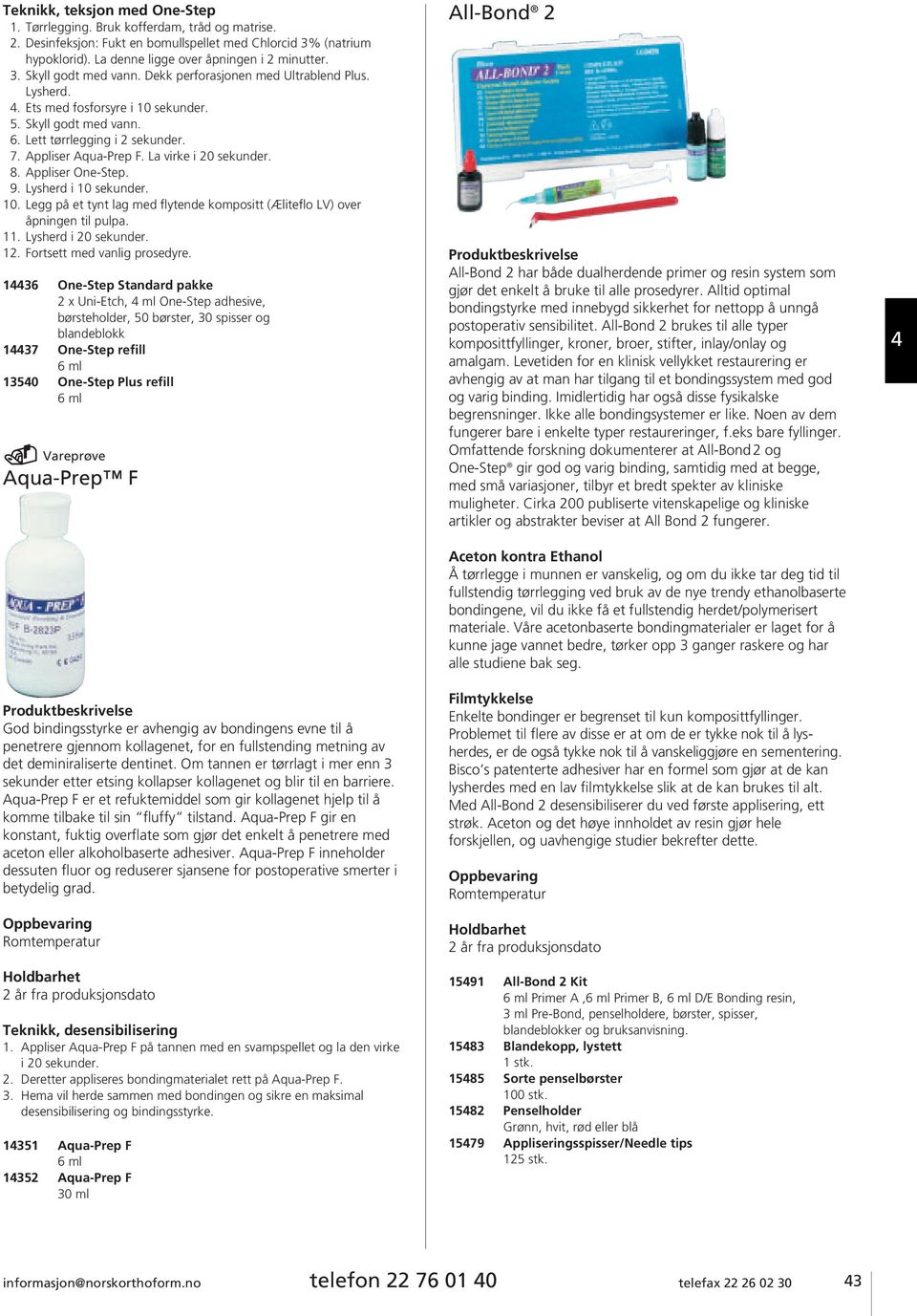 La virke i 20 sekunder. 8. Appliser One-Step. 9. Lysherd i 10 sekunder. 10. Legg på et tynt lag med flytende kompositt (Æliteflo LV) over åpningen til pulpa. 11. Lysherd i 20 sekunder. 12.