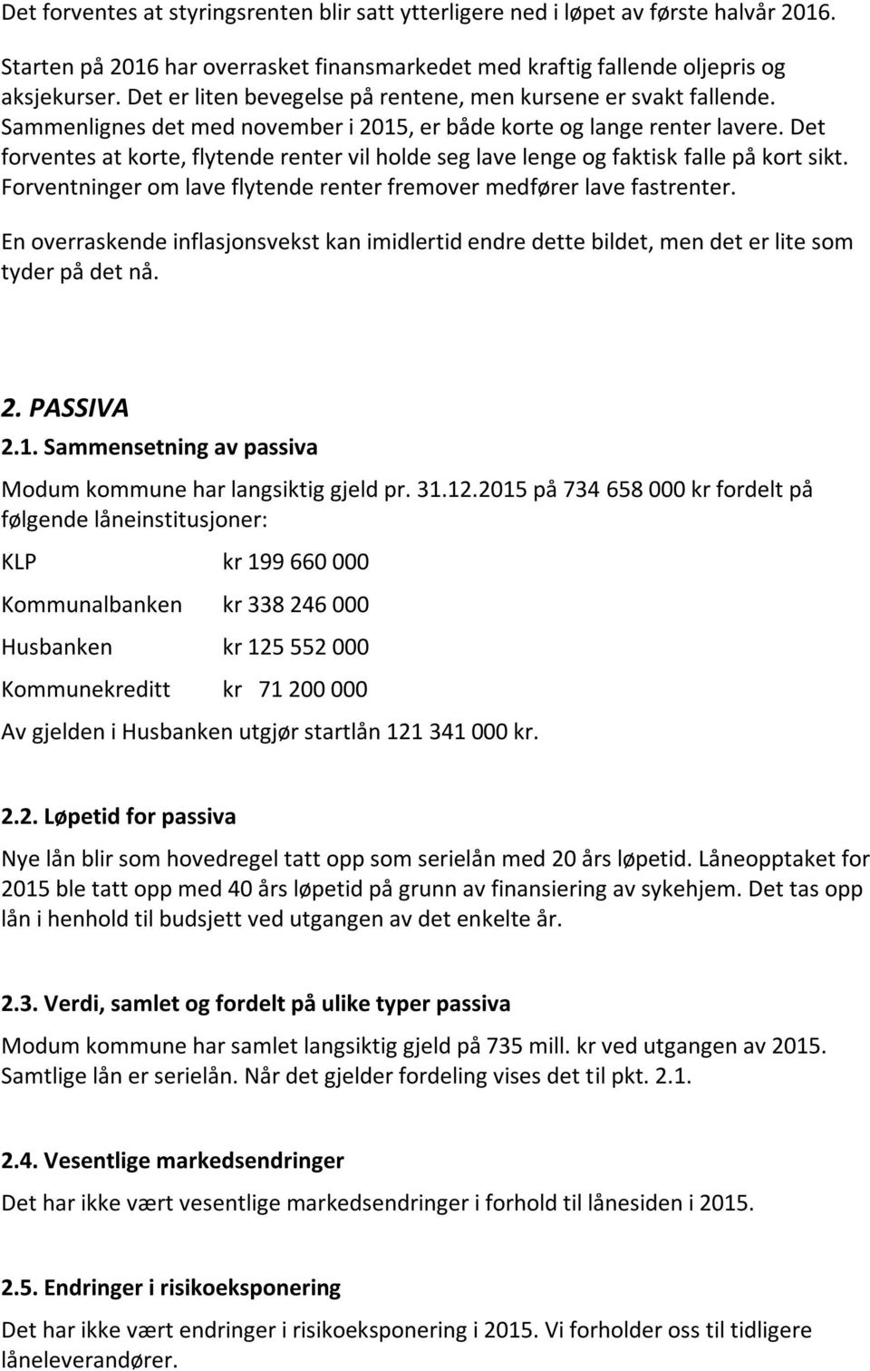 Det forventes at korte, flytende renter vil holde seg lave lenge og faktisk falle på kort sikt. Forventninger om lave flytende renter fremover medfører lave fastrenter.