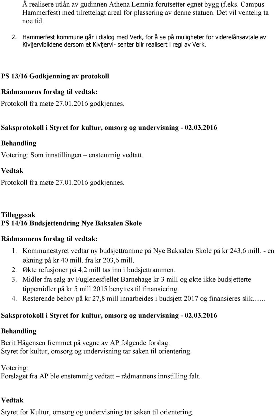 PS 13/16 Godkjenning av protokoll Protokoll fra møte 27.01.2016 godkjennes. Protokoll fra møte 27.01.2016 godkjennes. Tilleggssak PS 14/16 Budsjettendring Nye Baksalen Skole 1.