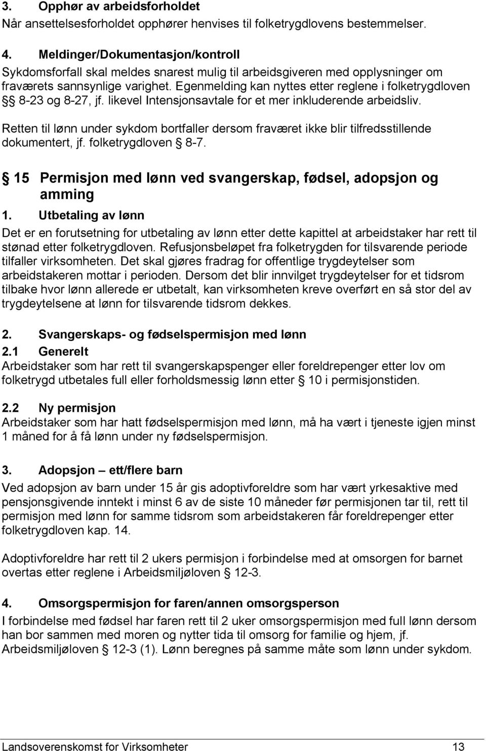 Egenmelding kan nyttes etter reglene i folketrygdloven 8-23 og 8-27, jf. likevel Intensjonsavtale for et mer inkluderende arbeidsliv.