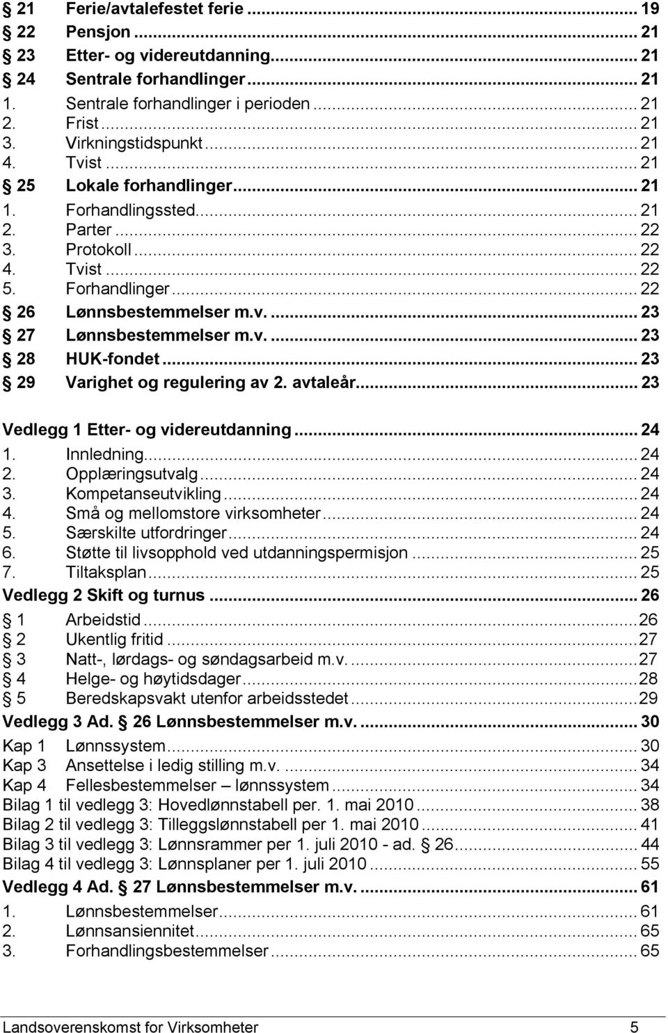 v.... 23 28 HUK-fondet... 23 29 Varighet og regulering av 2. avtaleår... 23 Vedlegg 1 Etter- og videreutdanning... 24 1. Innledning... 24 2. Opplæringsutvalg... 24 3. Kompetanseutvikling... 24 4.