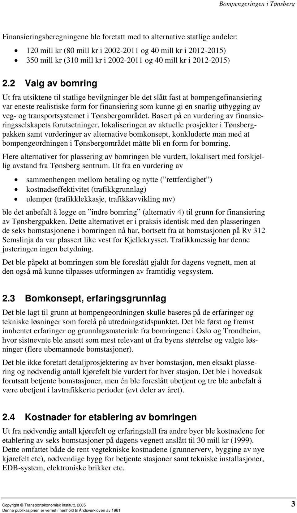 2 Valg av bomring Ut fra utsiktene til statlige bevilgninger ble det slått fast at bompengefinansiering var eneste realistiske form for finansiering som kunne gi en snarlig utbygging av veg- og