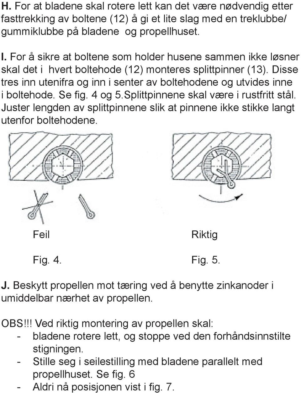 Disse tres inn utenifra og inn i senter av boltehodene og utvides inne i boltehode. Se fig. 4 og 5.Splittpinnene skal være i rustfritt stål.