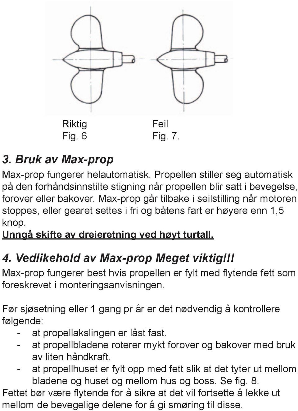 Max-prop går tilbake i seilstilling når motoren stoppes, eller gearet settes i fri og båtens fart er høyere enn 1,5 knop. Unngå skifte av dreieretning ved høyt turtall. 4.