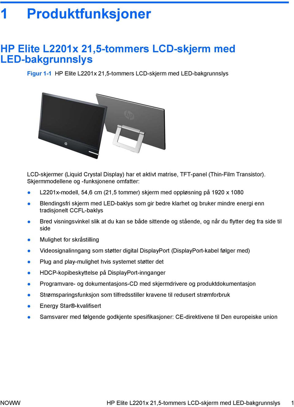 Skjermmodellene og -funksjonene omfatter: L2201x-modell, 54,6 cm (21,5 tommer) skjerm med oppløsning på 1920 x 1080 Blendingsfri skjerm med LED-baklys som gir bedre klarhet og bruker mindre energi