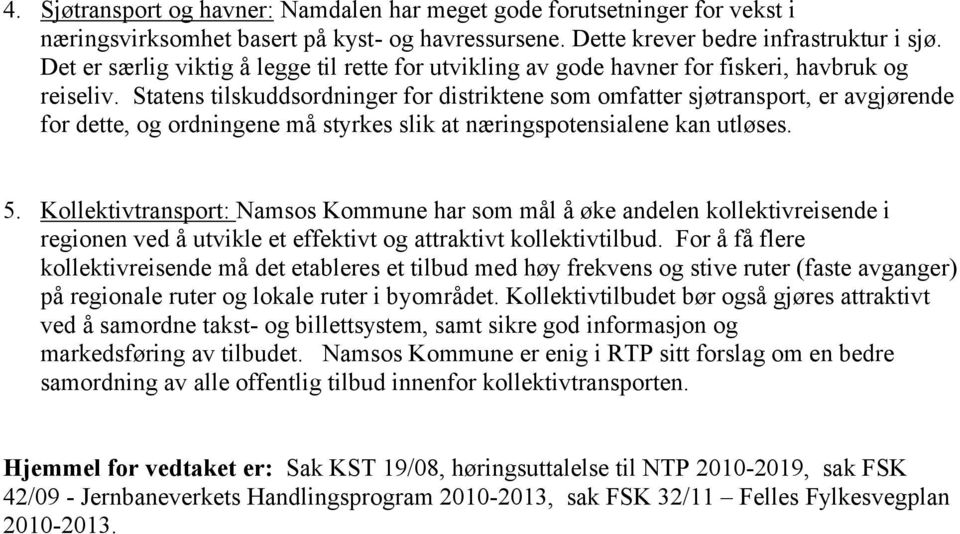 Statens tilskuddsordninger for distriktene som omfatter sjøtransport, er avgjørende for dette, og ordningene må styrkes slik at næringspotensialene kan utløses. 5.