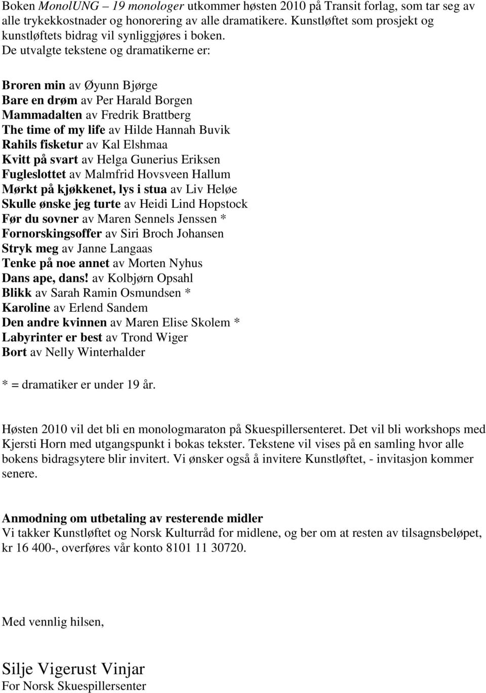 De utvalgte tekstene og dramatikerne er: Broren min av Øyunn Bjørge Bare en drøm av Per Harald Borgen Mammadalten av Fredrik Brattberg The time of my life av Hilde Hannah Buvik Rahils fisketur av Kal