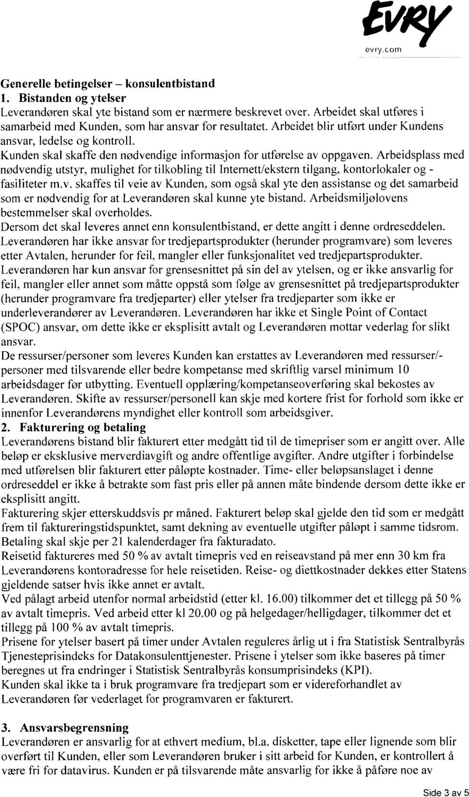 Kunden skal skaffe den nødvendige informasjon for utførelse av oppgaven. Arbeidsplass med nødvendig utstyr, mulighet for tilkobling til Internett/ekstern tilgang, kontorlokaler og - fasiliteter m.v. skaffes til veie av Kunden, som også skal yte den assistanse og det samarbeid som er nødvendig for at Leverandøren skal kunne yte bistand.