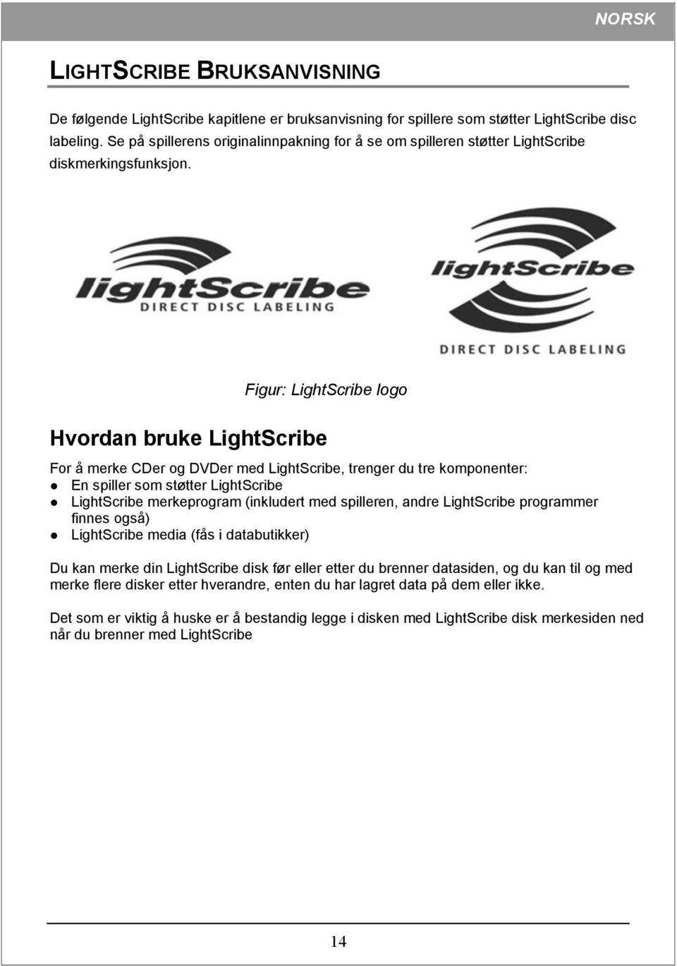 Figur: LightScribe logo Hvordan bruke LightScribe For å merke CDer og DVDer med LightScribe, trenger du tre komponenter: En spiller som støtter LightScribe LightScribe merkeprogram (inkludert med