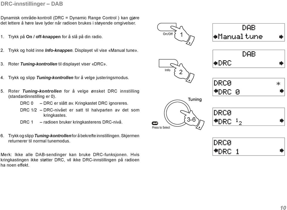 Trykk og slipp Tuning-kontrollen for å velge justeringsmodus. 2 5. Roter Tuning-kontrollen for å velge ønsket DRC innstilling (standardinnstilling er 0). DRC 0 DRC er slått av.