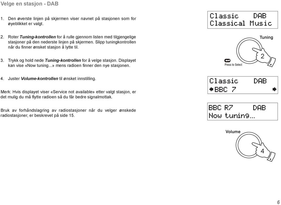Trykk og hold nede Tuning-kontrollen for å velge stasjon. Displayet kan vise «Now tuning...» mens radioen finner den nye stasjonen. 2 4.