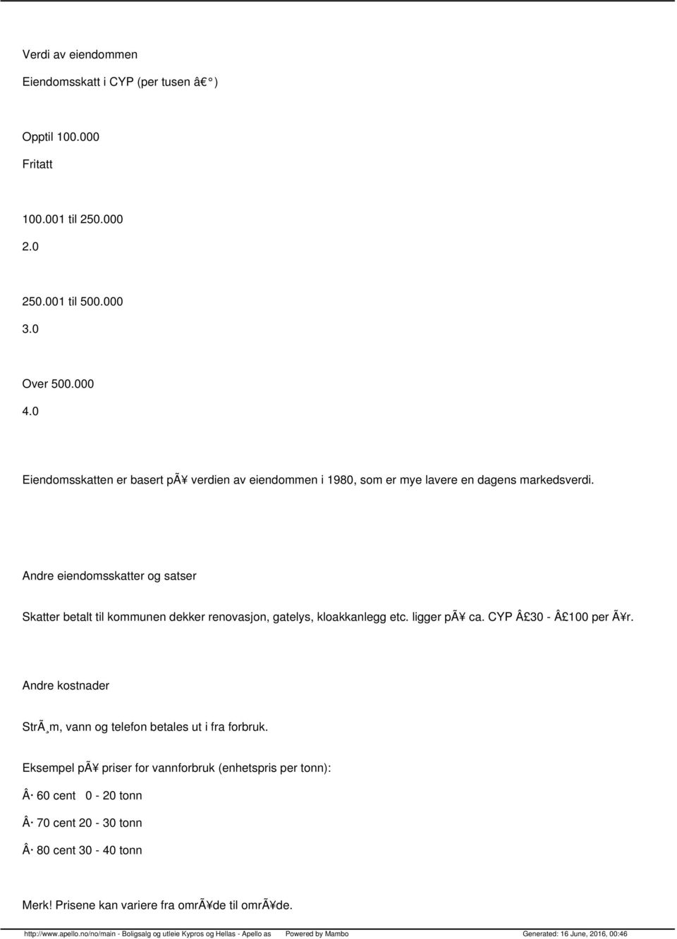 Andre eiendomsskatter og satser Skatter betalt til kommunen dekker renovasjon, gatelys, kloakkanlegg etc. ligger pã ca. CYP 30-100 per Ã r.