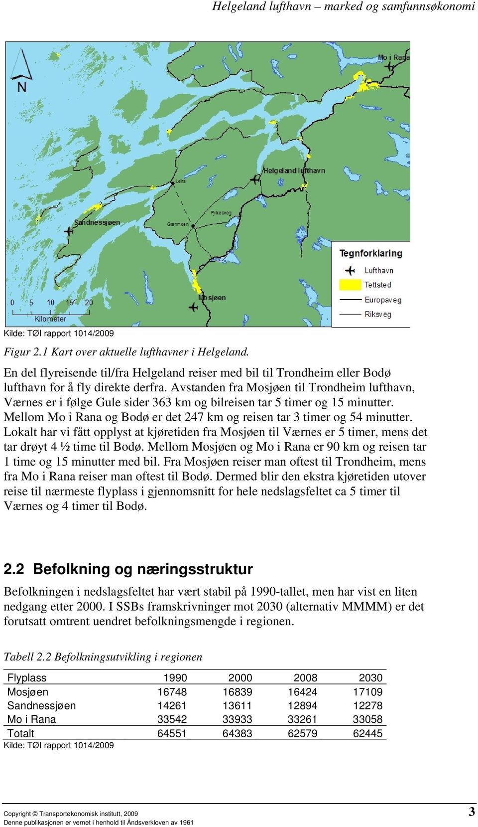 Lokalt har vi fått opplyst at kjøretiden fra Mosjøen til Værnes er 5 timer, mens det tar drøyt 4 ½ time til Bodø. Mellom Mosjøen og Mo i Rana er 90 km og reisen tar 1 time og 15 minutter med bil.