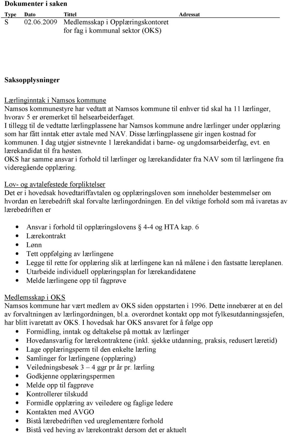 lærlinger, hvorav 5 er øremerket til helsearbeiderfaget. I tillegg til de vedtatte lærlingplassene har Namsos kommune andre lærlinger under opplæring som har fått inntak etter avtale med NAV.