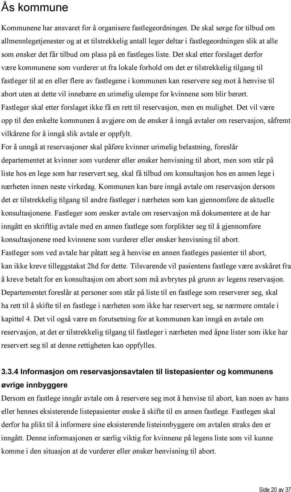 Det skal etter forslaget derfor være kommunene som vurderer ut fra lokale forhold om det er tilstrekkelig tilgang til fastleger til at en eller flere av fastlegene i kommunen kan reservere seg mot å