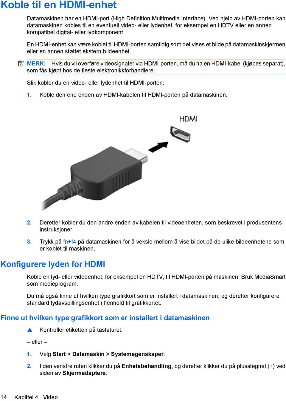 En HDMI-enhet kan være koblet til HDMI-porten samtidig som det vises et bilde på datamaskinskjermen eller en annen støttet ekstern bildeenhet.