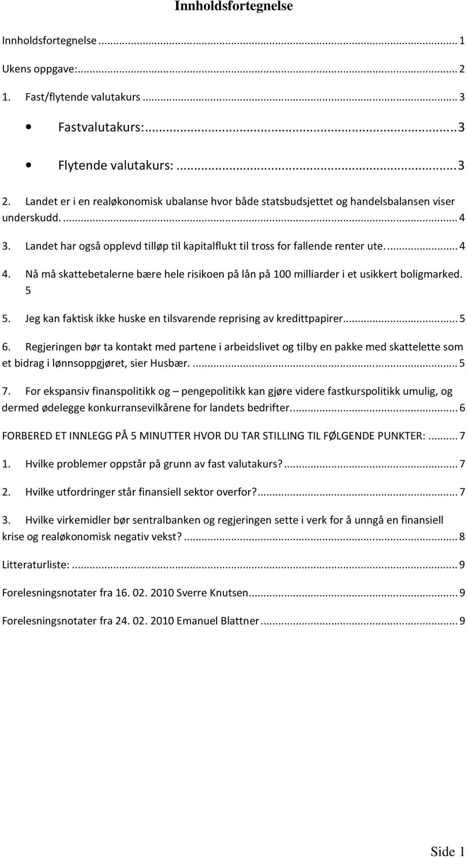 Nå må skattebetalerne bære hele risikoen på lån på 100 milliarder i et usikkert boligmarked. 5 5. Jeg kan faktisk ikke huske en tilsvarende reprising av kredittpapirer...5 6.