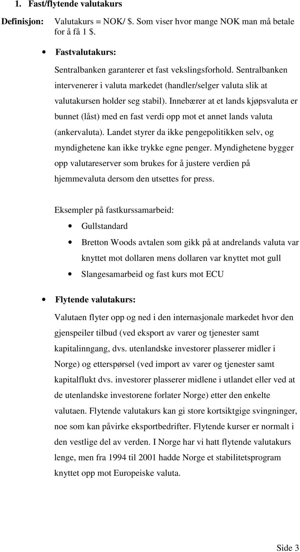 Innebærer at et lands kjøpsvaluta er bunnet (låst) med en fast verdi opp mot et annet lands valuta (ankervaluta).