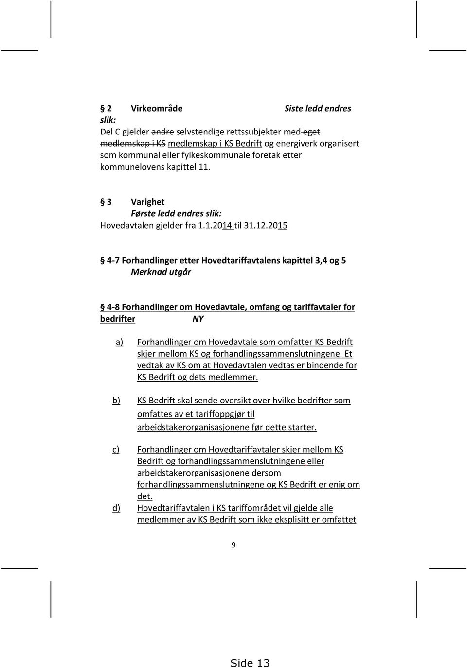 2015 4-7 Forhandlinger etter Hovedtariffavtalens kapittel 3,4 og 5 Merknad utgår 4-8 Forhandlinger om Hovedavtale, omfang og tariffavtaler for bedrifter NY a) Forhandlinger om Hovedavtale som