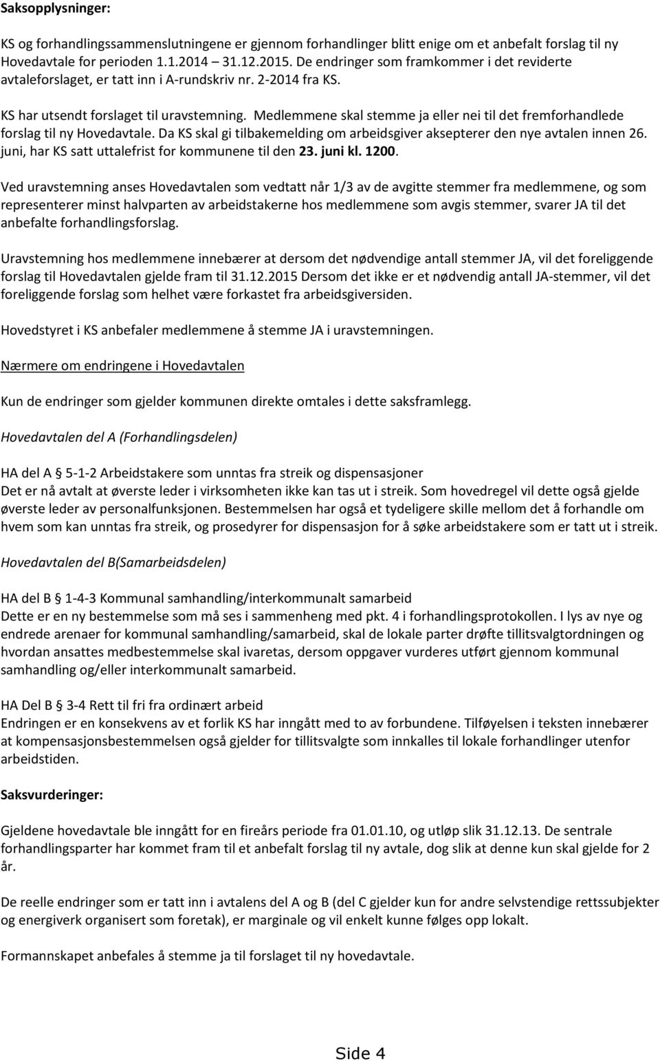 Medlemmene skal stemme ja eller nei til det fremforhandlede forslag til ny Hovedavtale. Da KS skal gi tilbakemelding om arbeidsgiver aksepterer den nye avtalen innen 26.