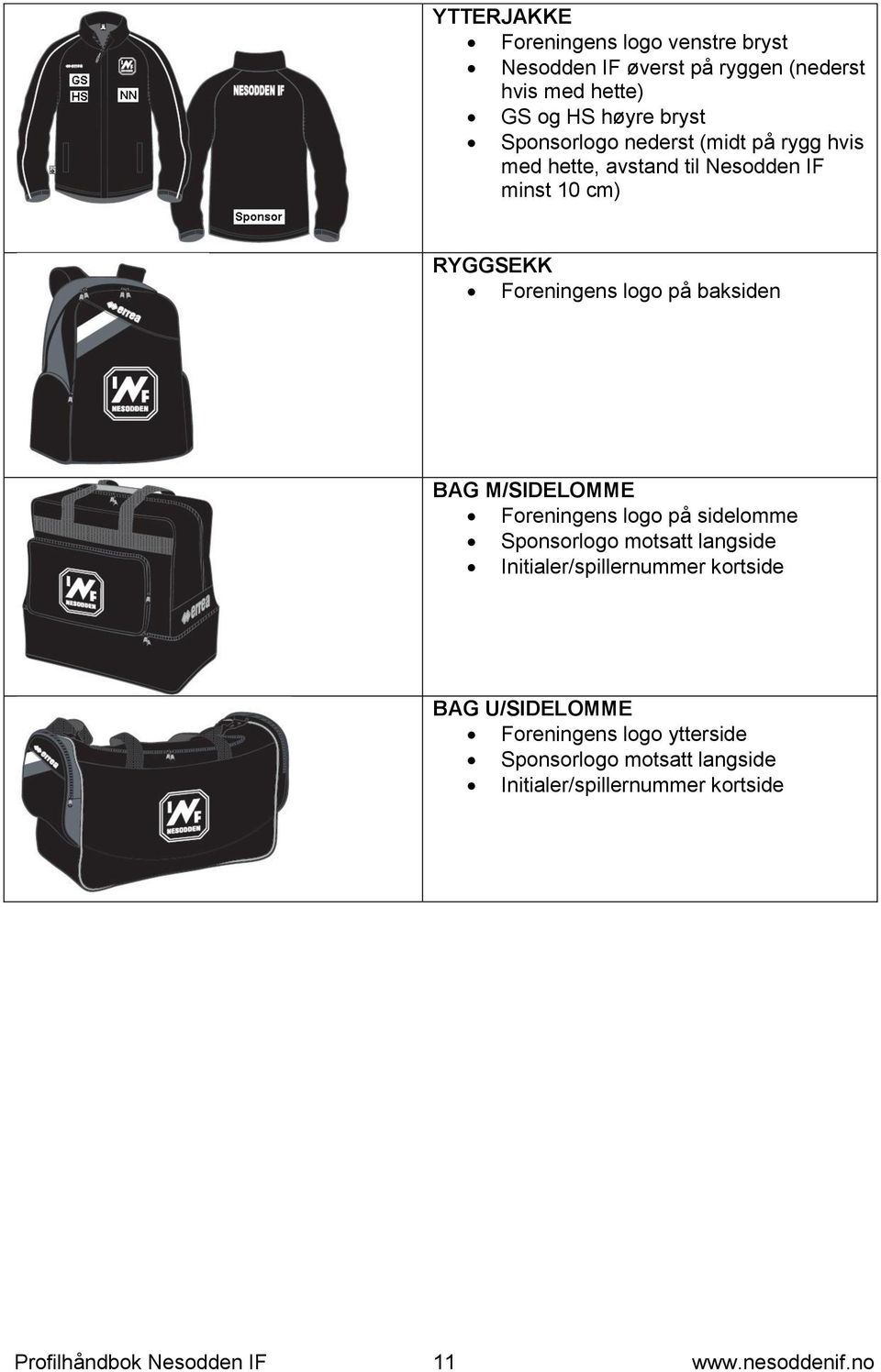 BAG M/SIDELOMME Foreningens logo på sidelomme Sponsorlogo motsatt langside Initialer/spillernummer kortside BAG U/SIDELOMME