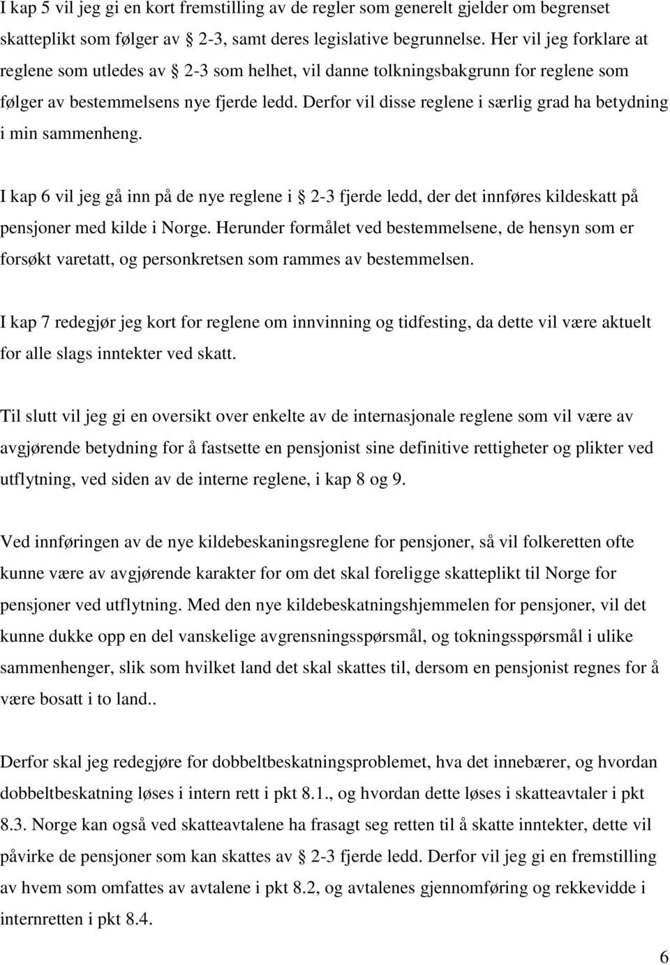 Derfor vil disse reglene i særlig grad ha betydning i min sammenheng. I kap 6 vil jeg gå inn på de nye reglene i 2-3 fjerde ledd, der det innføres kildeskatt på pensjoner med kilde i Norge.