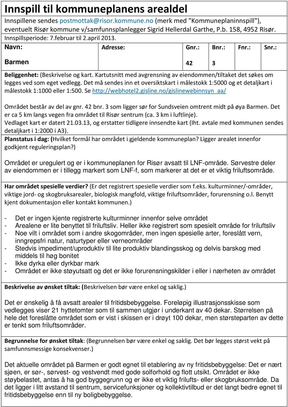 Kartutsnitt med avgrensning av eiendommen/tiltaket det søkes om legges ved som eget vedlegg. Det må sendes inn et oversiktskart i målestokk 1:5000 og et detaljkart i målestokk 1:1000 eller 1:500.