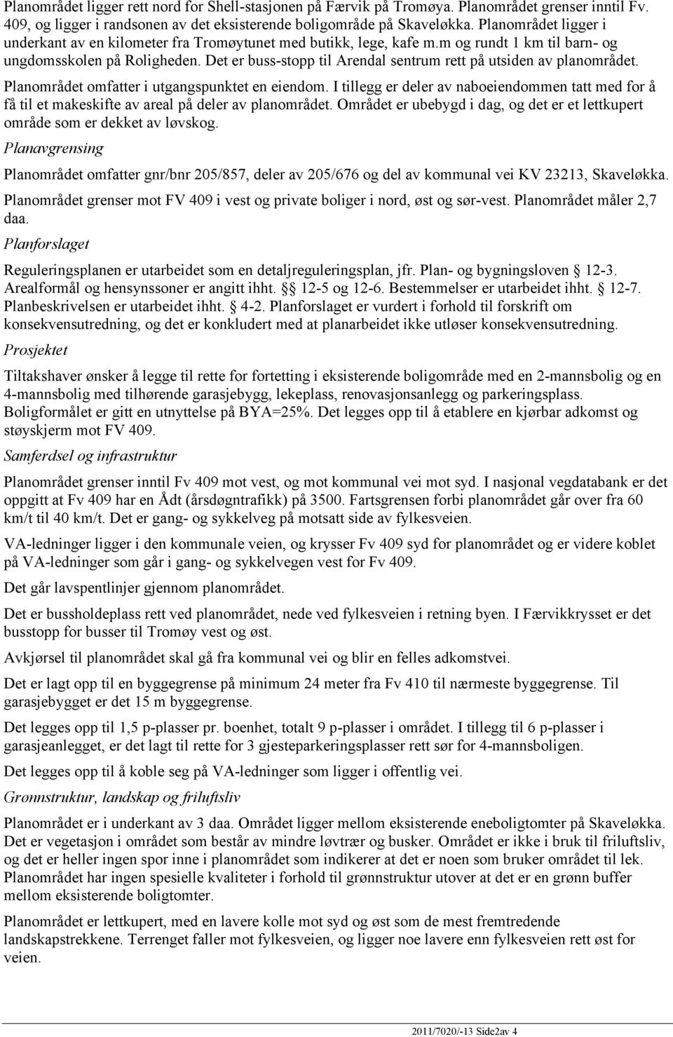 Det er buss-stopp til Arendal sentrum rett på utsiden av planområdet. Planområdet omfatter i utgangspunktet en eiendom.