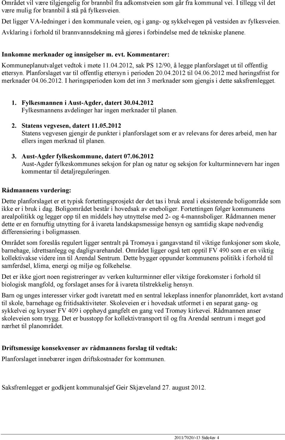 Innkomne merknader og innsigelser m. evt. Kommentarer: Kommuneplanutvalget vedtok i møte 11.04.2012, sak PS 12/90, å legge planforslaget ut til offentlig ettersyn.