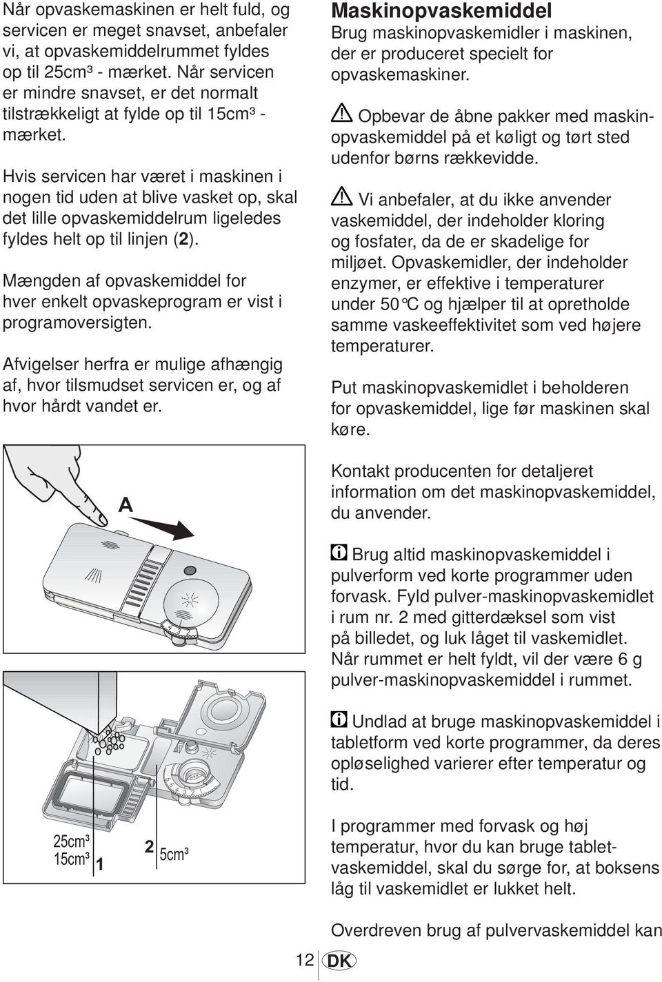 Hvis servicen har været i maskinen i nogen tid uden at blive vasket op, skal det lille opvaskemiddelrum ligeledes fyldes helt op til linjen (2).