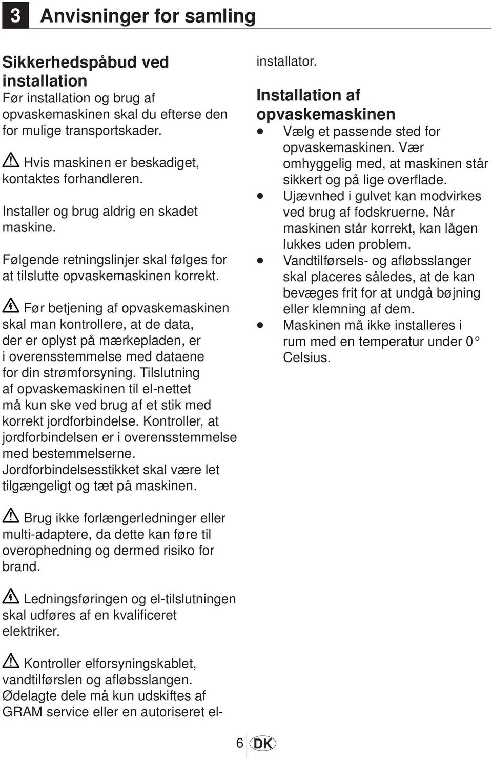 Før betjening af opvaskemaskinen skal man kontrollere, at de data, der er oplyst på mærkepladen, er i overensstemmelse med dataene for din strømforsyning.