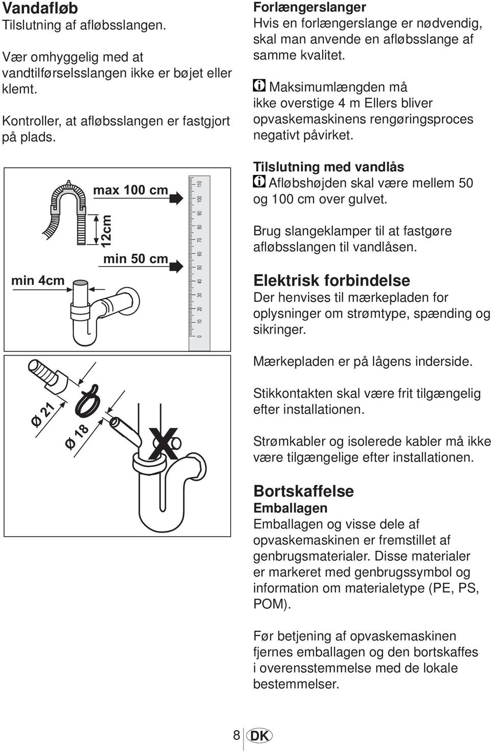 Maksimumlængden må ikke overstige 4 m Ellers bliver opvaskemaskinens rengøringsproces negativt påvirket. Tilslutning med vandlås Afløbshøjden skal være mellem 50 og 100 cm over gulvet.