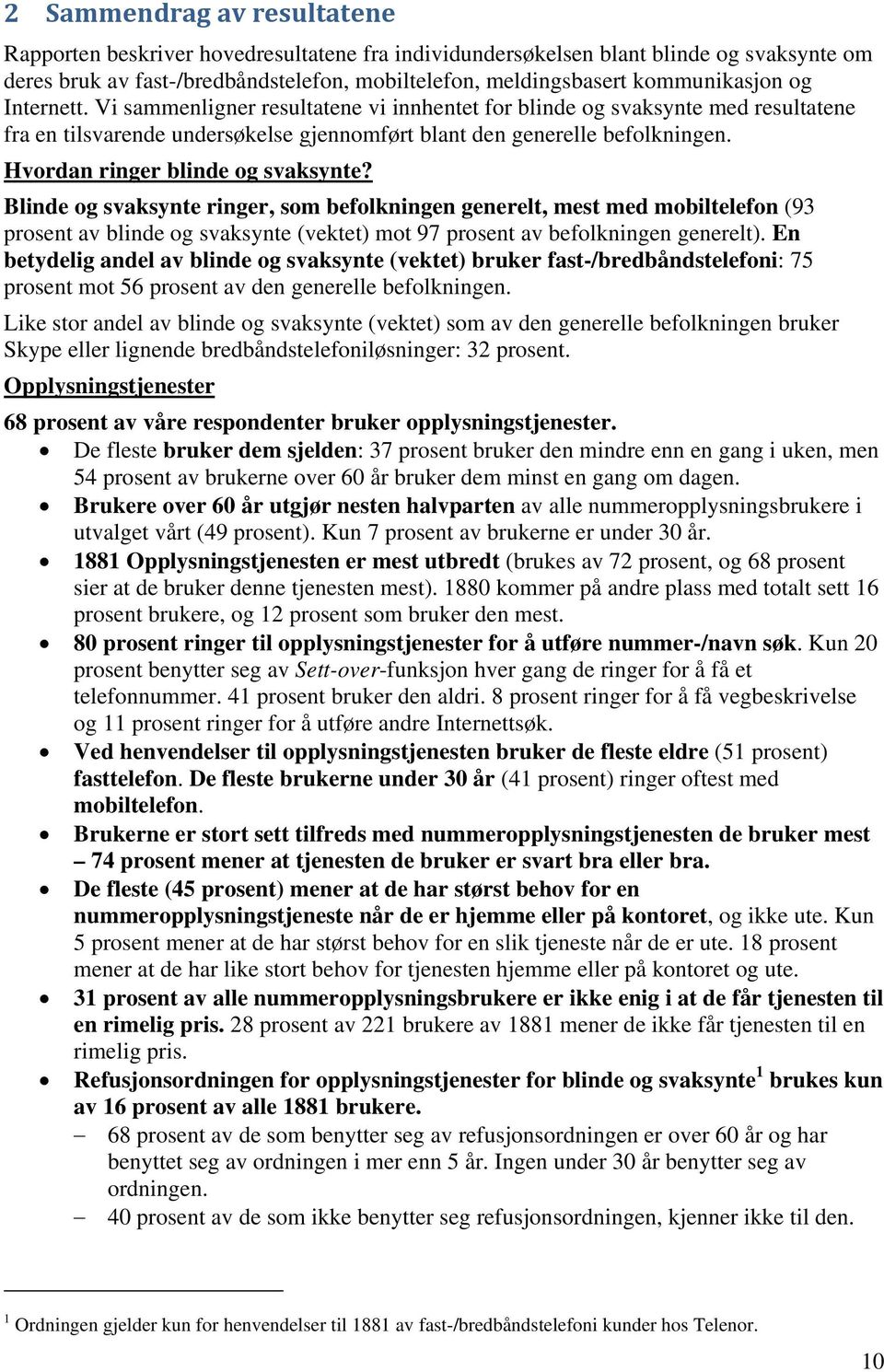 Hvordan ringer blinde og svaksynte? Blinde og svaksynte ringer, som befolkningen generelt, mest med mobiltelefon (93 prosent av blinde og svaksynte (vektet) mot 97 prosent av befolkningen generelt).