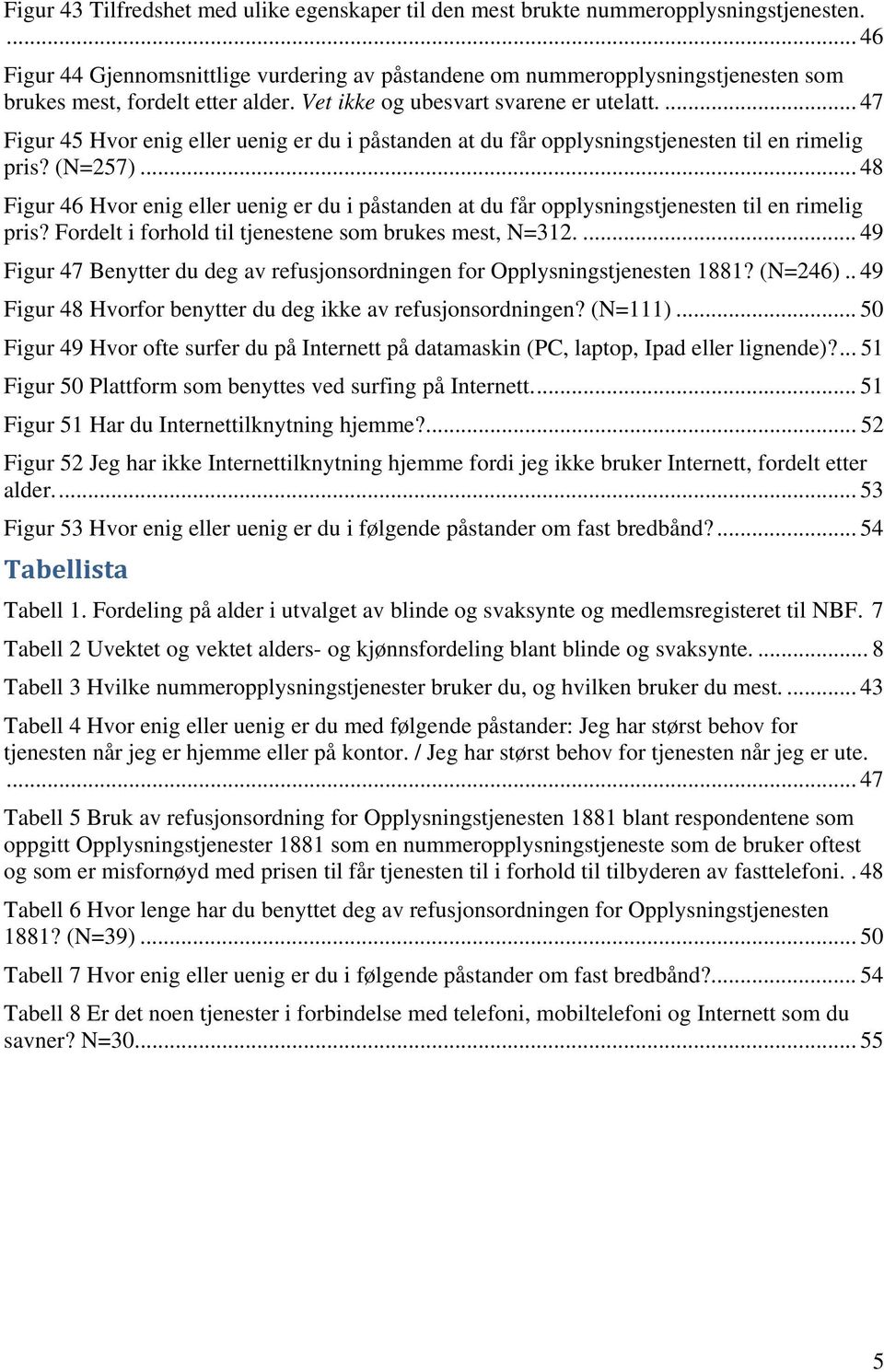 ... 47 Figur 45 Hvor enig eller uenig er du i påstanden at du får opplysningstjenesten til en rimelig pris? (N=257).