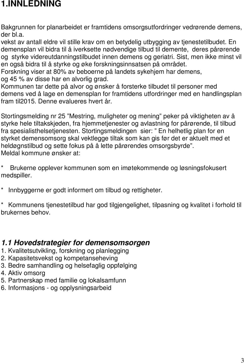 Sist, men ikke minst vil en også bidra til å styrke og øke forskningsinnsatsen på området. Forskning viser at 80% av beboerne på landets sykehjem har demens, og 45 % av disse har en alvorlig grad.