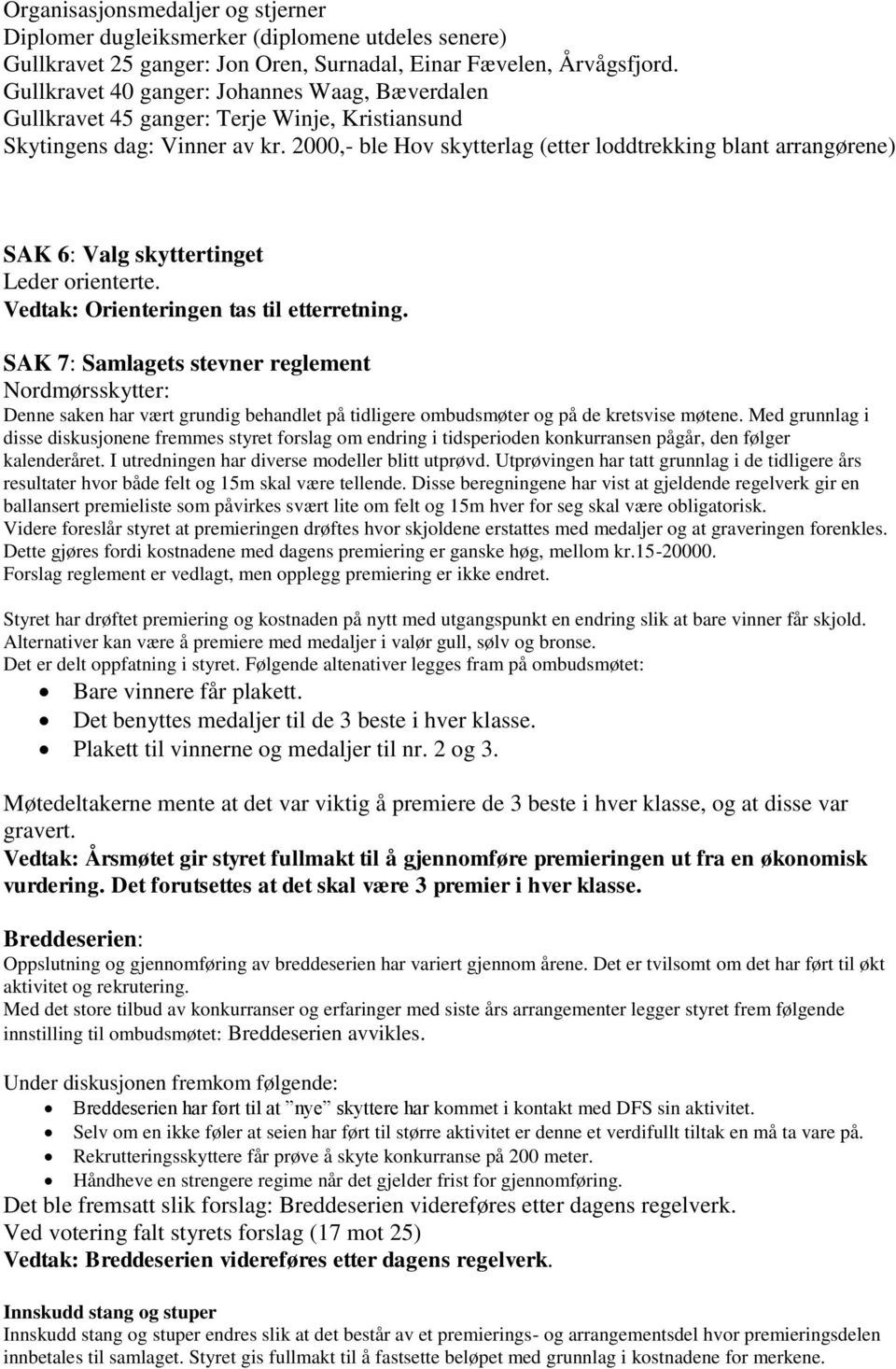 2000,- ble Hov skytterlag (etter loddtrekking blant arrangørene) SAK 6: Valg skyttertinget Leder orienterte. Vedtak: Orienteringen tas til etterretning.