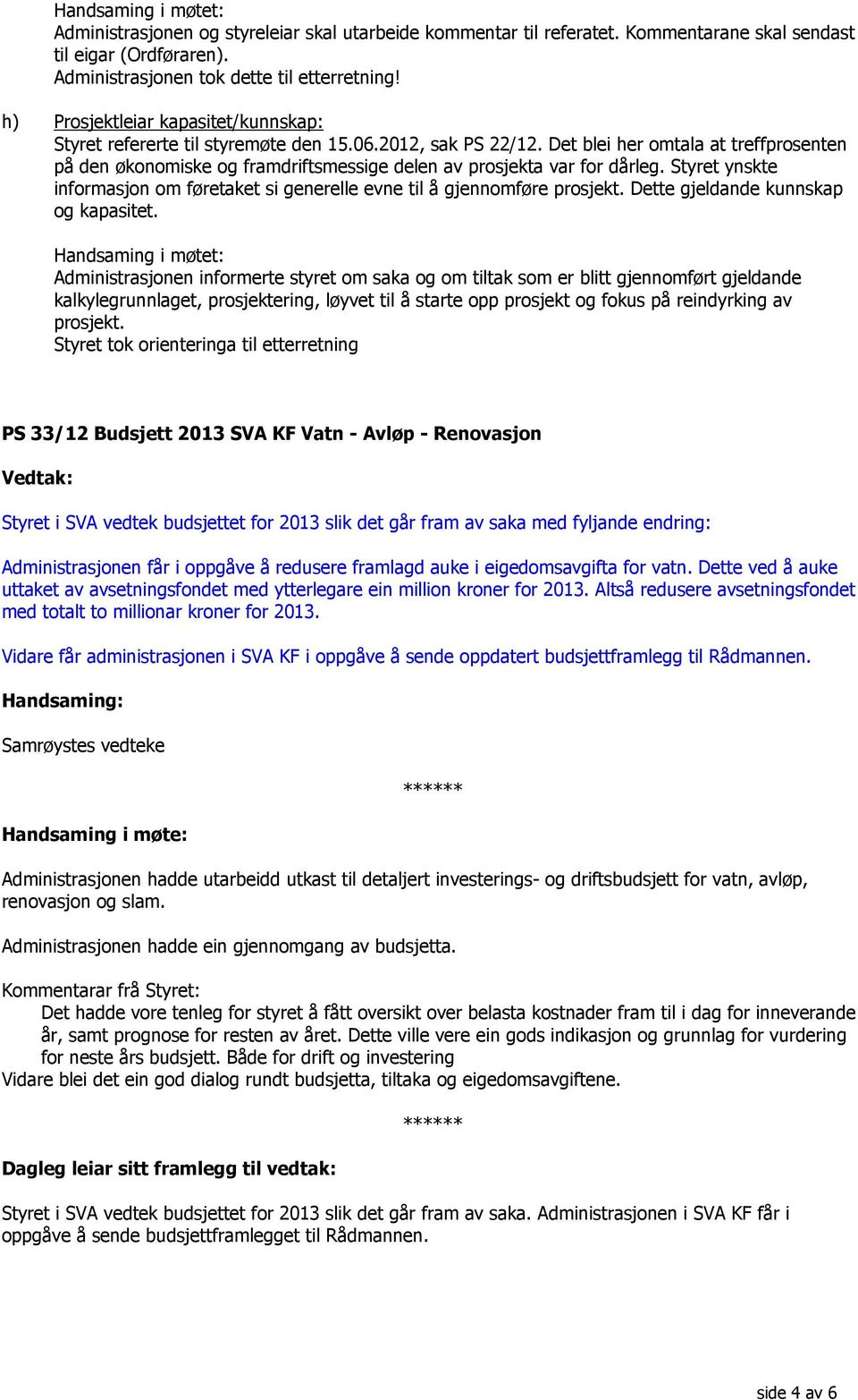 Det blei her omtala at treffprosenten på den økonomiske og framdriftsmessige delen av prosjekta var for dårleg. Styret ynskte informasjon om føretaket si generelle evne til å gjennomføre prosjekt.