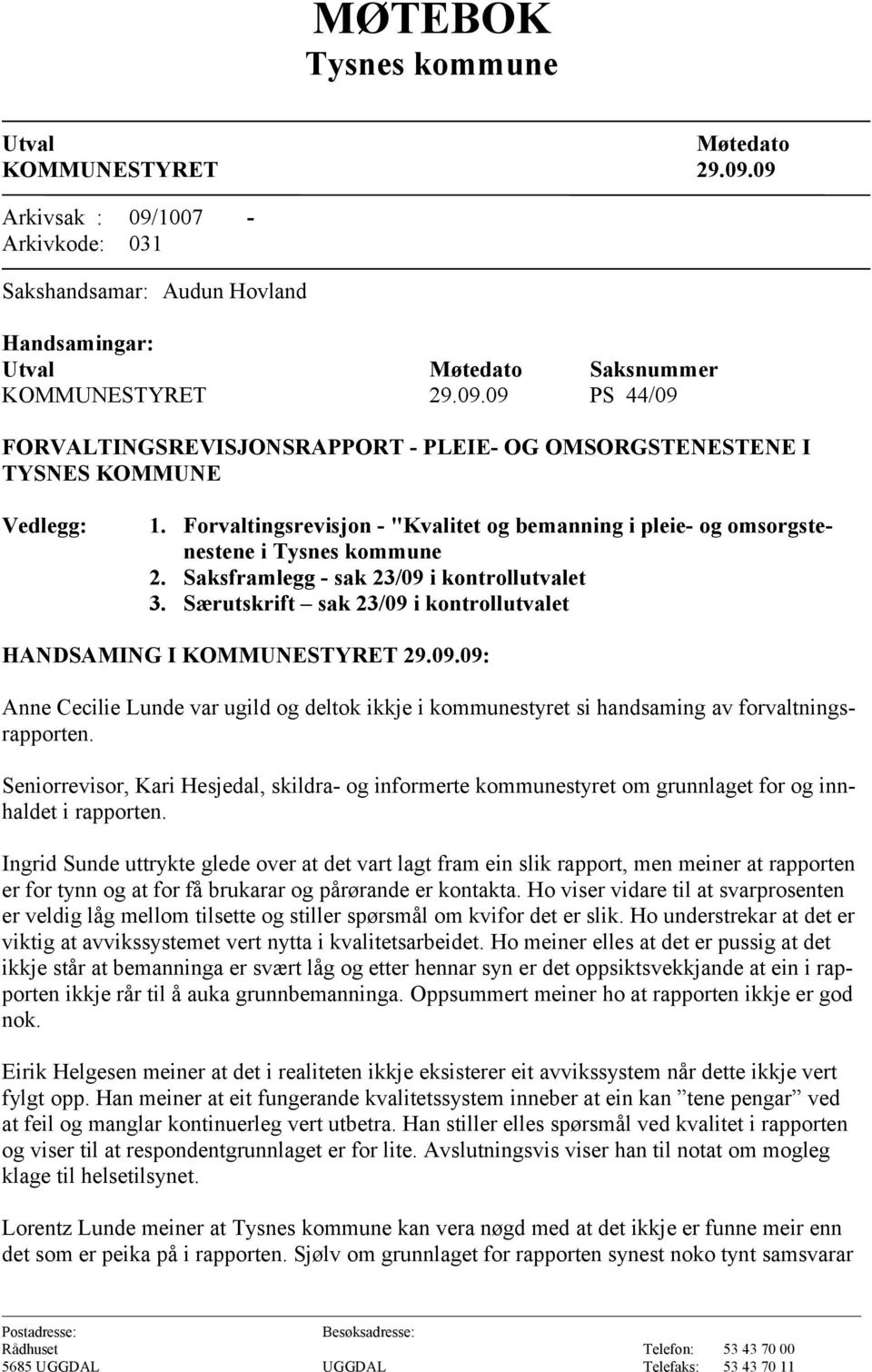 i kontrollutvalet 3. Særutskrift sak 23/09 i kontrollutvalet HANDSAMING I KOMMUNESTYRET 29.09.09: Anne Cecilie Lunde var ugild og deltok ikkje i kommunestyret si handsaming av forvaltningsrapporten.