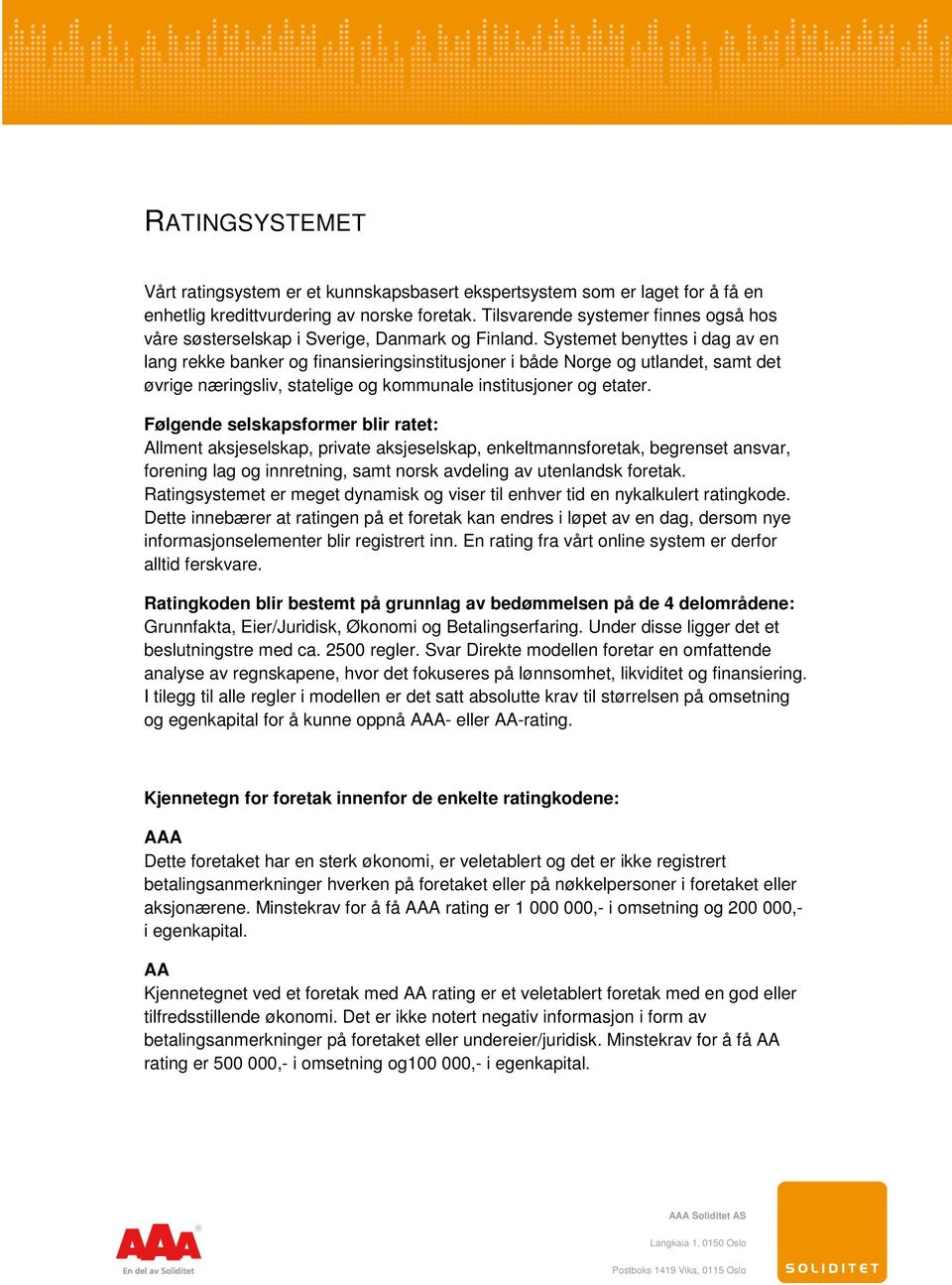 Systemet benyttes i dag av en lang rekke banker og finansieringsinstitusjoner i både Norge og utlandet, samt det øvrige næringsliv, statelige og kommunale institusjoner og etater.