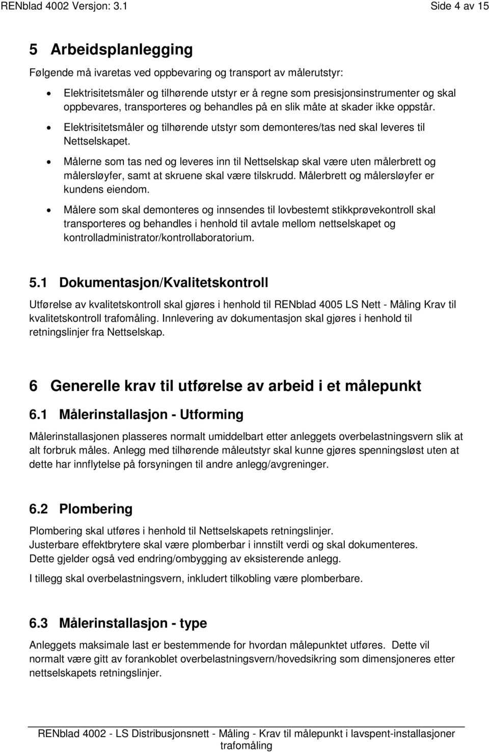 transporteres og behandles på en slik måte at skader ikke oppstår. Elektrisitetsmåler og tilhørende utstyr som demonteres/tas ned skal leveres til Nettselskapet.