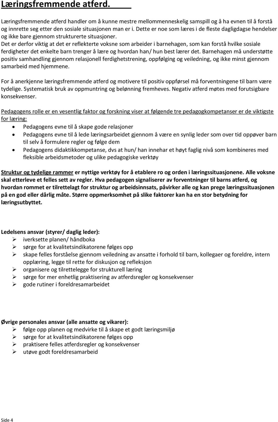 Det er derfor viktig at det er reflekterte voksne som arbeider i barnehagen, som kan forstå hvilke sosiale ferdigheter det enkelte barn trenger å lære og hvordan han/ hun best lærer det.