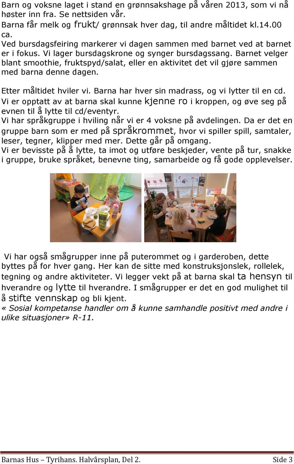 Barnet velger blant smoothie, fruktspyd/salat, eller en aktivitet det vil gjøre sammen med barna denne dagen. Etter måltidet hviler vi. Barna har hver sin madrass, og vi lytter til en cd.