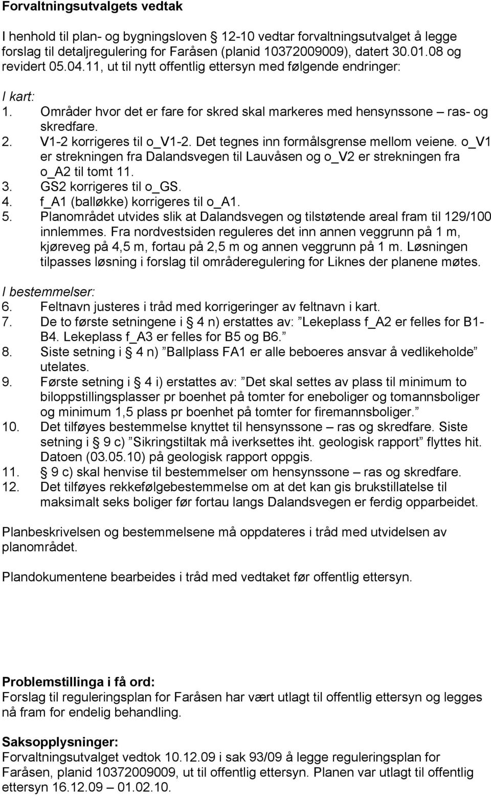 V1-2 korrigeres til o_v1-2. Det tegnes inn formålsgrense mellom veiene. o_v1 er strekningen fra Dalandsvegen til Lauvåsen og o_v2 er strekningen fra o_a2 til tomt 11. 3. GS2 korrigeres til o_gs. 4.