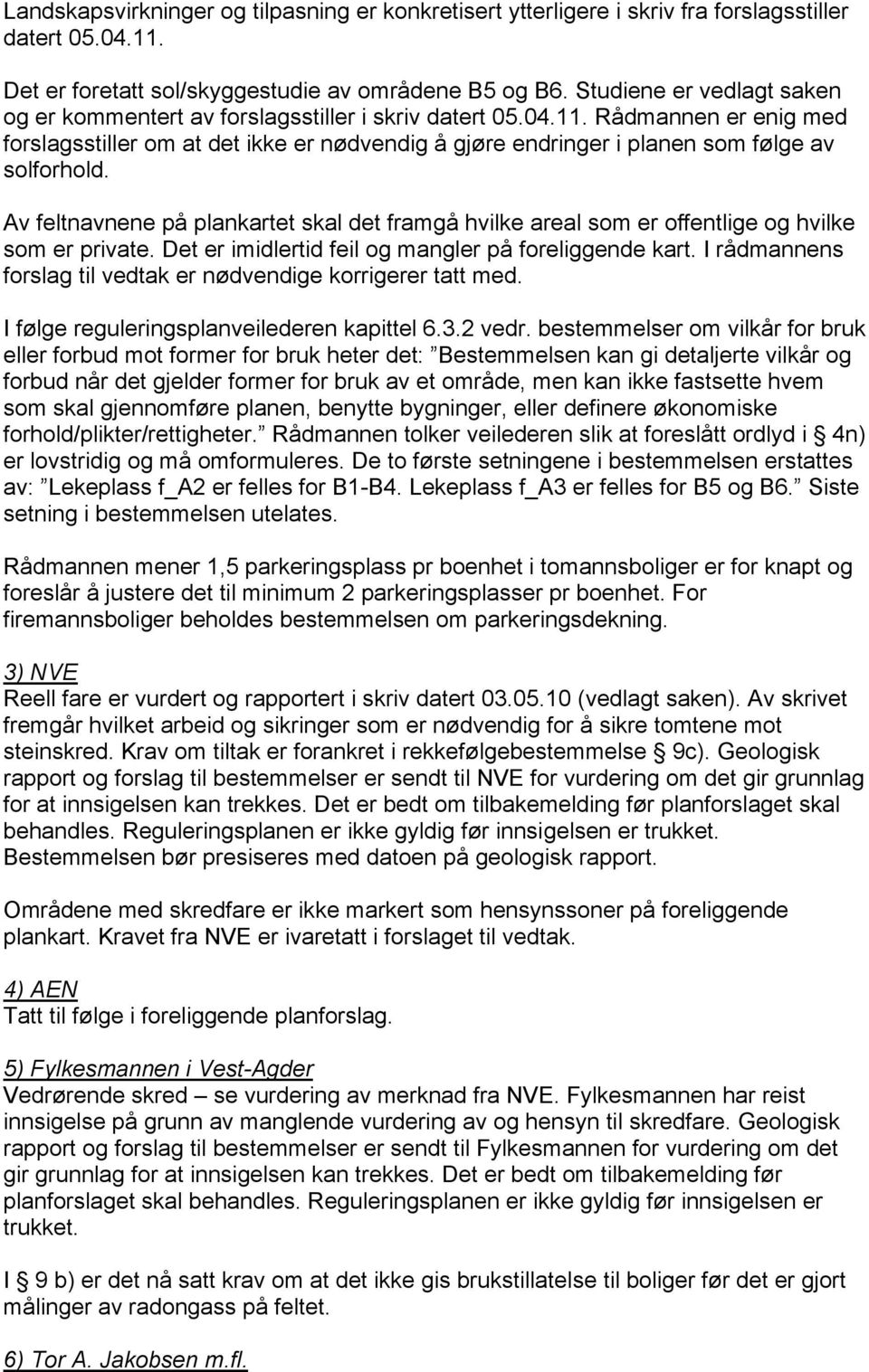 Rådmannen er enig med forslagsstiller om at det ikke er nødvendig å gjøre endringer i planen som følge av solforhold.